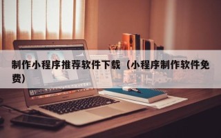 金坛制作小程序推荐软件下载（小程序制作软件免费）