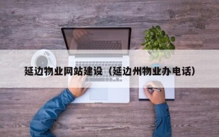 金坛延边物业网站建设（延边州物业办电话）