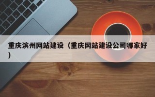 金坛重庆滨州网站建设（重庆网站建设公司哪家好）