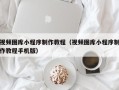 金坛视频图库小程序制作教程（视频图库小程序制作教程手机版）