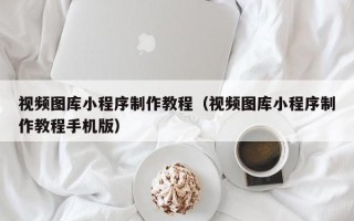 金坛视频图库小程序制作教程（视频图库小程序制作教程手机版）